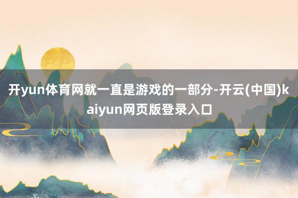 开yun体育网就一直是游戏的一部分-开云(中国)kaiyun网页版登录入口
