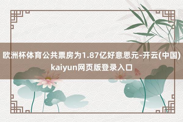 欧洲杯体育公共票房为1.87亿好意思元-开云(中国)kaiyun网页版登录入口