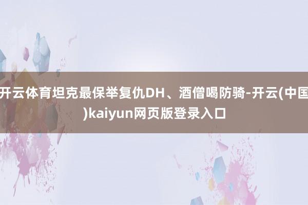 开云体育坦克最保举复仇DH、酒僧喝防骑-开云(中国)kaiyun网页版登录入口