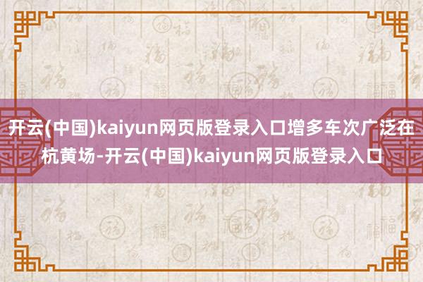 开云(中国)kaiyun网页版登录入口增多车次广泛在杭黄场-开云(中国)kaiyun网页版登录入口
