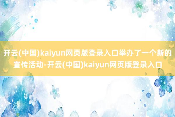 开云(中国)kaiyun网页版登录入口举办了一个新的宣传活动-开云(中国)kaiyun网页版登录入口