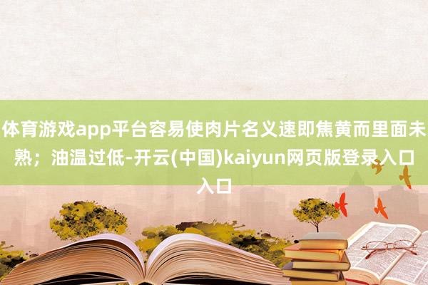 体育游戏app平台容易使肉片名义速即焦黄而里面未熟；油温过低-开云(中国)kaiyun网页版登录入口