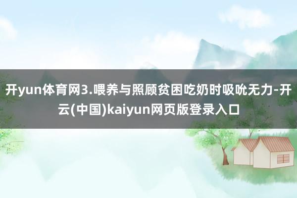 开yun体育网3.喂养与照顾贫困吃奶时吸吮无力-开云(中国)kaiyun网页版登录入口