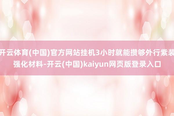 开云体育(中国)官方网站挂机3小时就能攒够外行紫装强化材料-开云(中国)kaiyun网页版登录入口