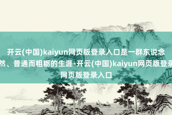 开云(中国)kaiyun网页版登录入口是一群东说念主竟然、普通而粗粝的生涯-开云(中国)kaiyun网页版登录入口