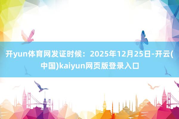 开yun体育网发证时候：2025年12月25日-开云(中国)kaiyun网页版登录入口