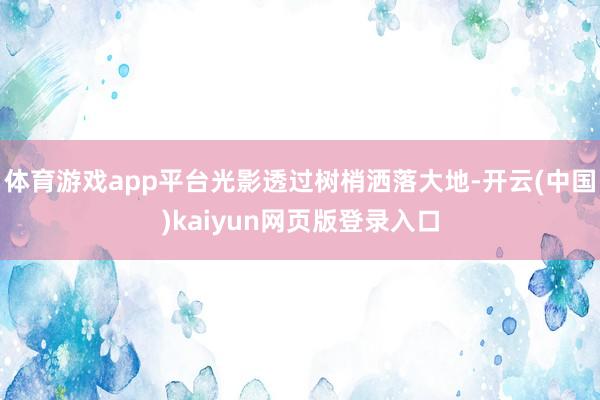 体育游戏app平台光影透过树梢洒落大地-开云(中国)kaiyun网页版登录入口