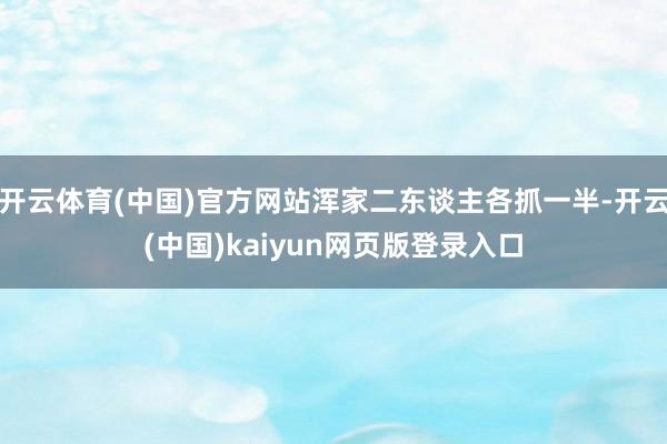 开云体育(中国)官方网站浑家二东谈主各抓一半-开云(中国)kaiyun网页版登录入口