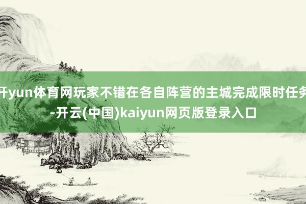开yun体育网玩家不错在各自阵营的主城完成限时任务-开云(中国)kaiyun网页版登录入口