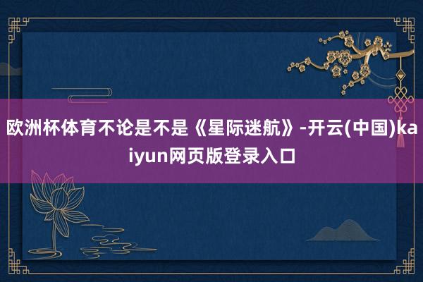 欧洲杯体育不论是不是《星际迷航》-开云(中国)kaiyun网页版登录入口