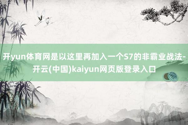 开yun体育网是以这里再加入一个S7的非霸业战法-开云(中国)kaiyun网页版登录入口