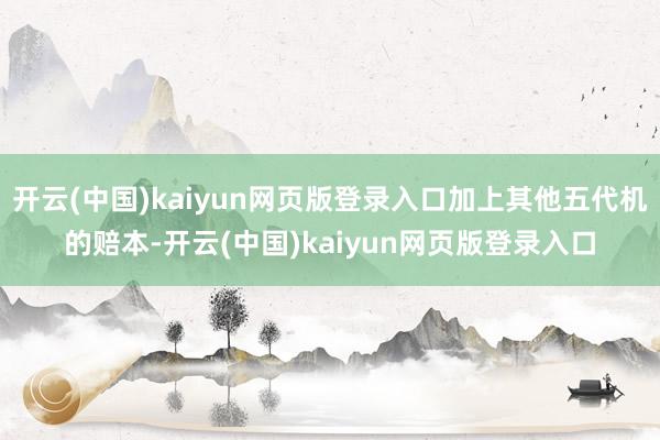 开云(中国)kaiyun网页版登录入口加上其他五代机的赔本-开云(中国)kaiyun网页版登录入口