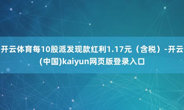 开云体育每10股派发现款红利1.17元（含税）-开云(中国)kaiyun网页版登录入口