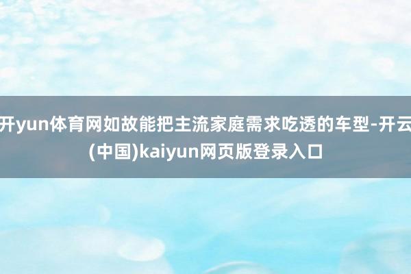 开yun体育网如故能把主流家庭需求吃透的车型-开云(中国)kaiyun网页版登录入口