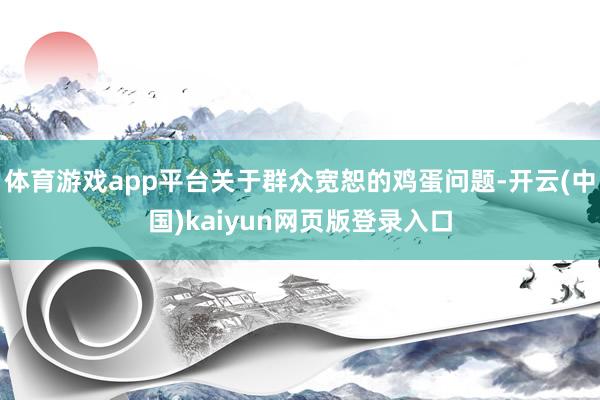 体育游戏app平台关于群众宽恕的鸡蛋问题-开云(中国)kaiyun网页版登录入口 体育游戏app平台关于群众宽恕的鸡蛋问题-开云(中国)kaiyun网页版登录入口