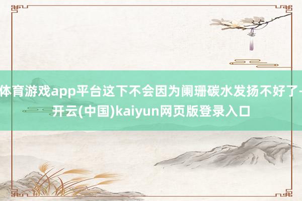 体育游戏app平台这下不会因为阑珊碳水发扬不好了-开云(中国)kaiyun网页版登录入口