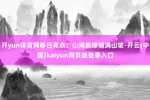 开yun体育网春日亮点：山间新绿铺满山坡-开云(中国)kaiyun网页版登录入口