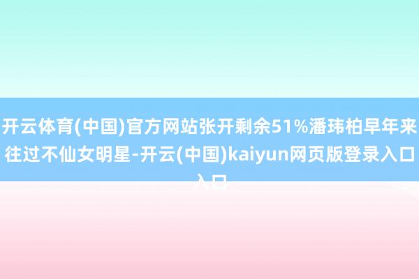 开云体育(中国)官方网站张开剩余51%潘玮柏早年来往过不仙女明星-开云(中国)kaiyun网页版登录入口