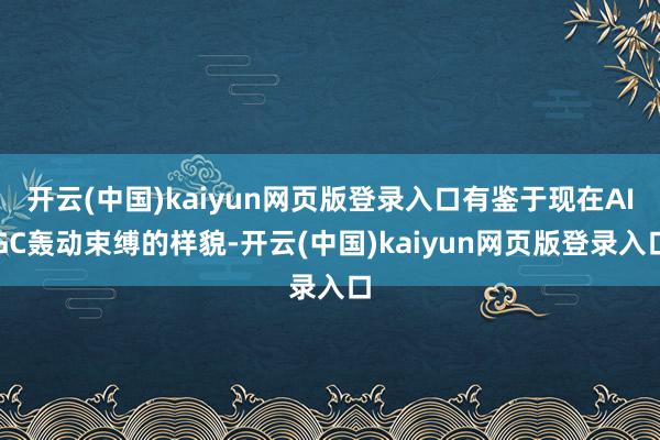 开云(中国)kaiyun网页版登录入口有鉴于现在AIGC轰动束缚的样貌-开云(中国)kaiyun网页版登录入口