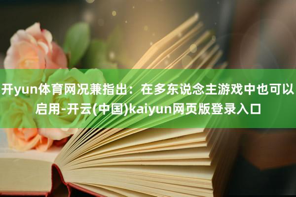 开yun体育网况兼指出：在多东说念主游戏中也可以启用-开云(中国)kaiyun网页版登录入口