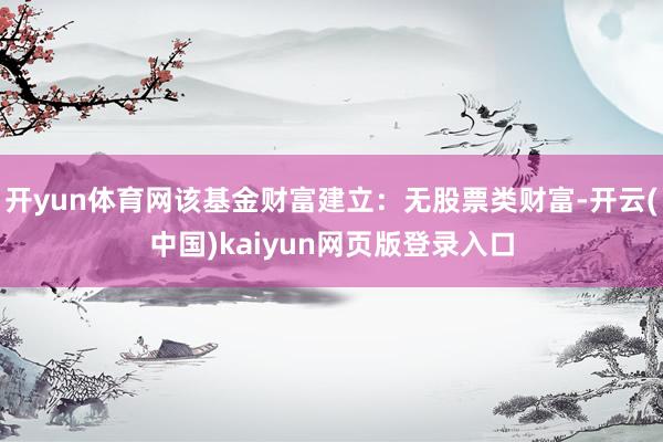 开yun体育网该基金财富建立：无股票类财富-开云(中国)kaiyun网页版登录入口