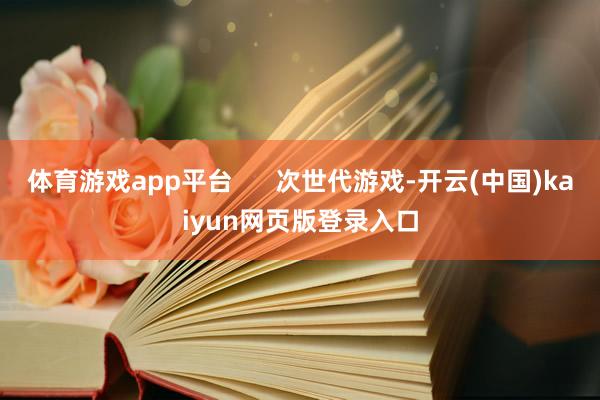 体育游戏app平台      次世代游戏-开云(中国)kaiyun网页版登录入口
