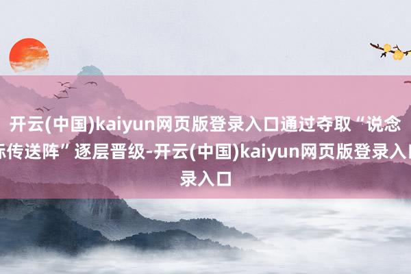 开云(中国)kaiyun网页版登录入口通过夺取“说念标传送阵”逐层晋级-开云(中国)kaiyun网页版登录入口