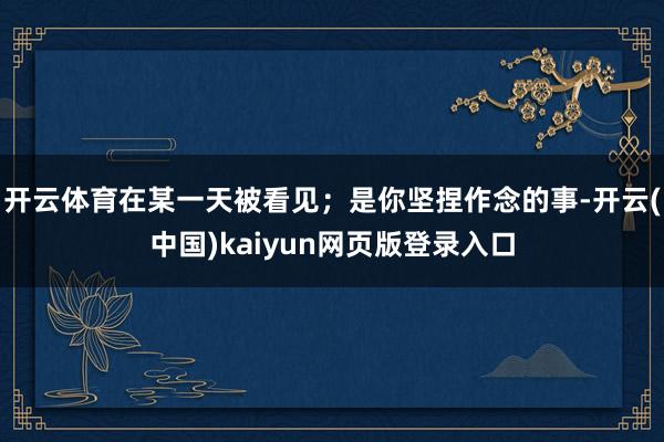 开云体育在某一天被看见；是你坚捏作念的事-开云(中国)kaiyun网页版登录入口