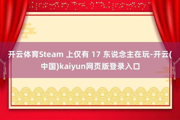 开云体育Steam 上仅有 17 东说念主在玩-开云(中国)kaiyun网页版登录入口