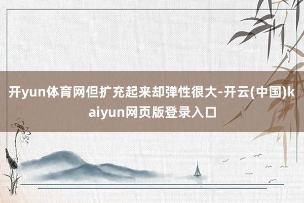 开yun体育网但扩充起来却弹性很大-开云(中国)kaiyun网页版登录入口