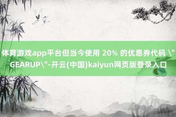 体育游戏app平台但当今使用 20% 的优惠券代码 