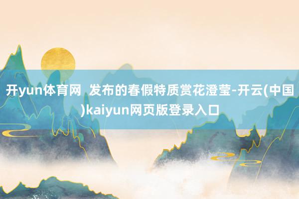 开yun体育网  发布的春假特质赏花澄莹-开云(中国)kaiyun网页版登录入口