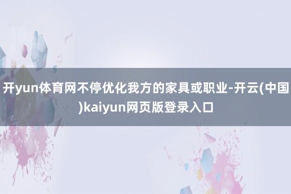 开yun体育网不停优化我方的家具或职业-开云(中国)kaiyun网页版登录入口