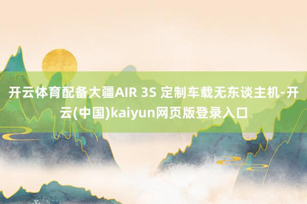 开云体育配备大疆AIR 3S 定制车载无东谈主机-开云(中国)kaiyun网页版登录入口