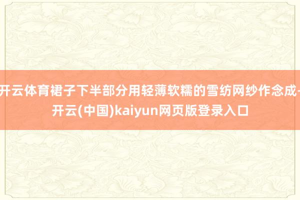 开云体育裙子下半部分用轻薄软糯的雪纺网纱作念成-开云(中国)kaiyun网页版登录入口