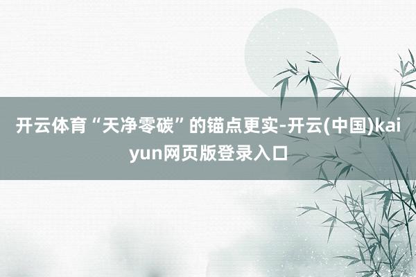开云体育“天净零碳”的锚点更实-开云(中国)kaiyun网页版登录入口