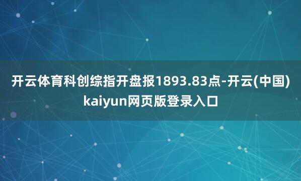 开云体育科创综指开盘报1893.83点-开云(中国)kaiyun网页版登录入口
