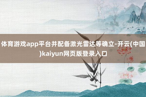 体育游戏app平台并配备激光雷达等确立-开云(中国)kaiyun网页版登录入口