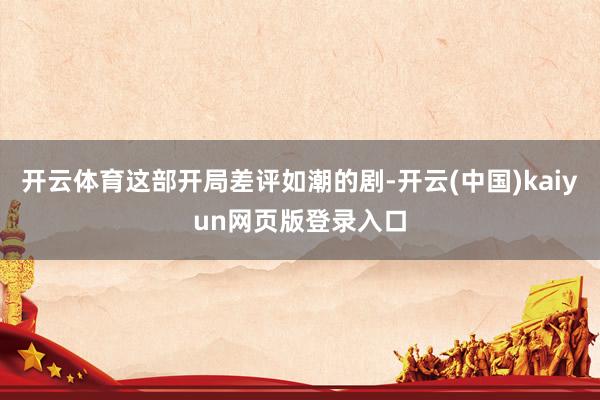 开云体育这部开局差评如潮的剧-开云(中国)kaiyun网页版登录入口