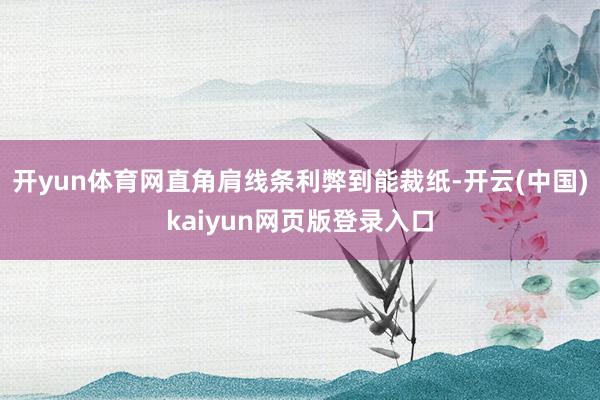 开yun体育网直角肩线条利弊到能裁纸-开云(中国)kaiyun网页版登录入口