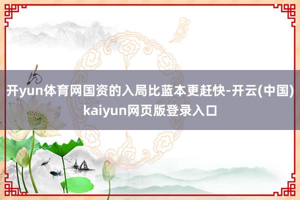 开yun体育网国资的入局比蓝本更赶快-开云(中国)kaiyun网页版登录入口