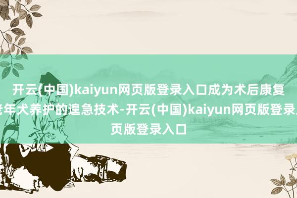 开云(中国)kaiyun网页版登录入口成为术后康复、老年犬养护的遑急技术-开云(中国)kaiyun网页版登录入口