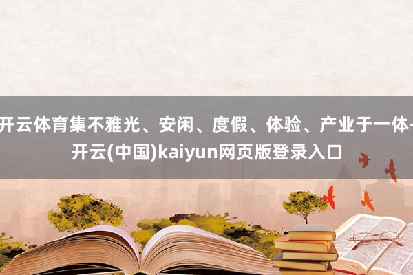 开云体育集不雅光、安闲、度假、体验、产业于一体-开云(中国)kaiyun网页版登录入口