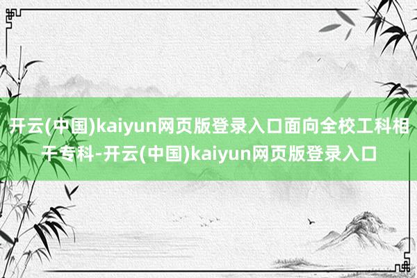 开云(中国)kaiyun网页版登录入口面向全校工科相干专科-开云(中国)kaiyun网页版登录入口