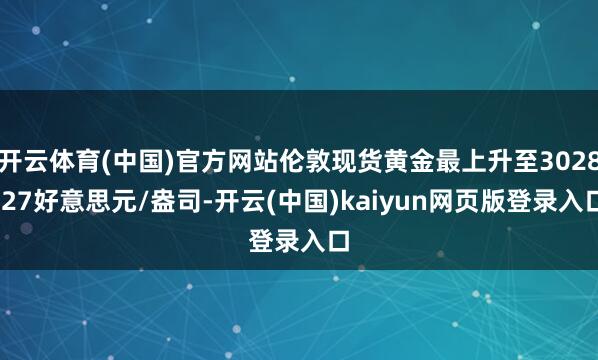 开云体育(中国)官方网站伦敦现货黄金最上升至3028.27好意思元/盎司-开云(中国)kaiyun网页版登录入口