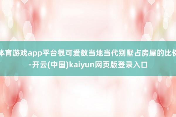 体育游戏app平台很可爱数当地当代别墅占房屋的比例-开云(中国)kaiyun网页版登录入口