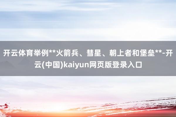 开云体育举例**火箭兵、彗星、朝上者和堡垒**-开云(中国)kaiyun网页版登录入口