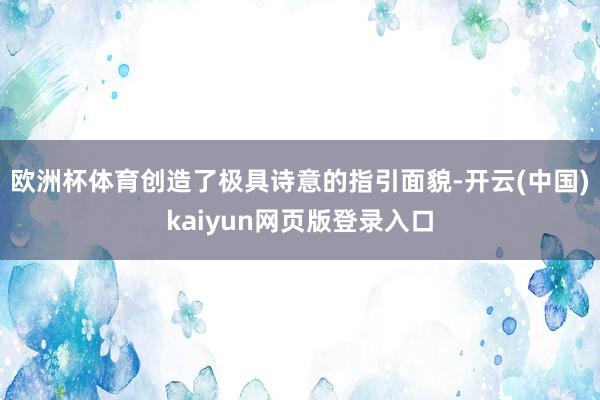欧洲杯体育创造了极具诗意的指引面貌-开云(中国)kaiyun网页版登录入口
