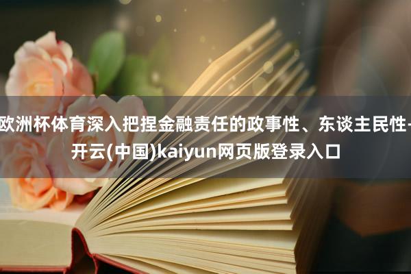 欧洲杯体育深入把捏金融责任的政事性、东谈主民性-开云(中国)kaiyun网页版登录入口