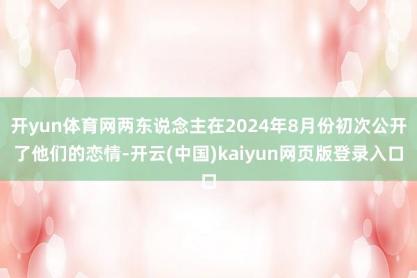开yun体育网两东说念主在2024年8月份初次公开了他们的恋情-开云(中国)kaiyun网页版登录入口